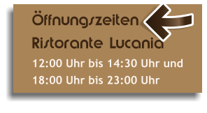 ffnungszeiten Ristorante Lucania 12:00 Uhr bis 14:30 Uhr und 18:00 Uhr bis 23:00 Uhr